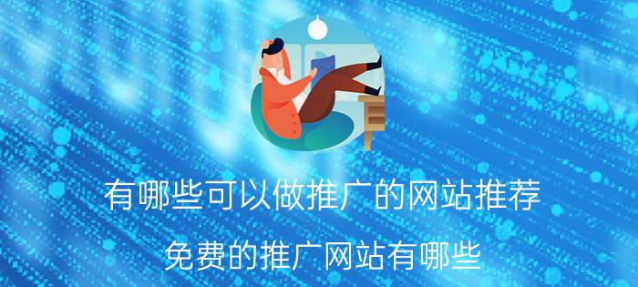 有哪些可以做推广的网站推荐 免费的推广网站有哪些？